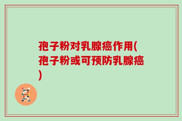 孢子粉对乳腺癌作用(孢子粉或可预防乳腺癌)