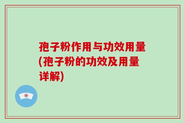 孢子粉作用与功效用量(孢子粉的功效及用量详解)