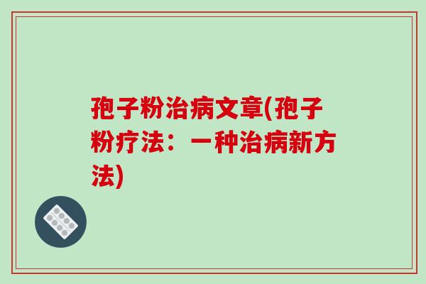 孢子粉治病文章(孢子粉疗法:一种治病新方法)