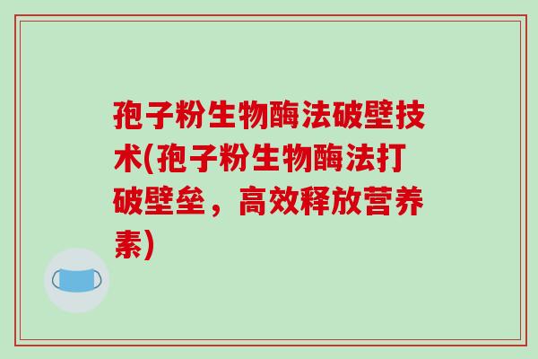 孢子粉生物酶法破壁技术(孢子粉生物酶法打破壁垒,高效释放营养素)