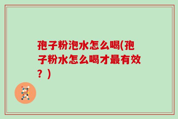 孢子粉泡水怎么喝(孢子粉水怎么喝才最有效?)
