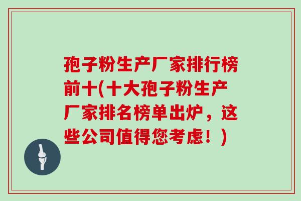 孢子粉生产厂家排行榜前十(十大孢子粉生产厂家排名榜单出炉，这些公司值得您考虑！)