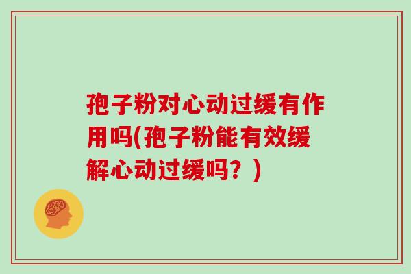 孢子粉对心动过缓有作用吗(孢子粉能有效缓解心动过缓吗?)