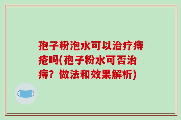 孢子粉泡水可以治疗痔疮吗(孢子粉水可否治痔?做法和效果解析)