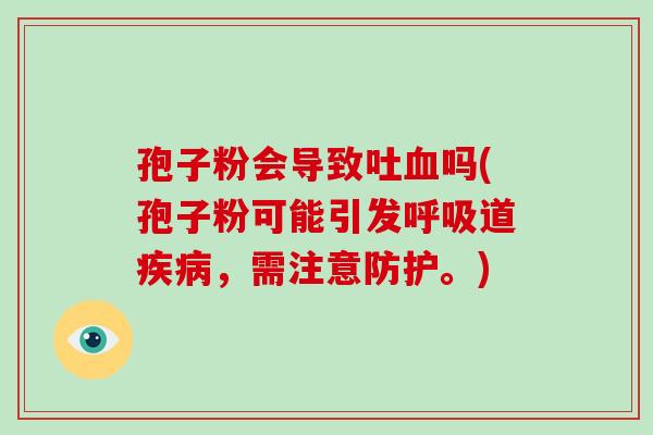 孢子粉会导致吐血吗(孢子粉可能引发呼吸道疾病,需注意防护。)