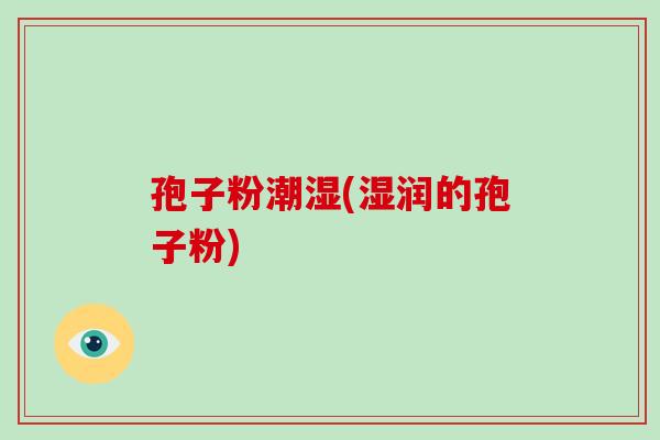 孢子粉潮湿(湿润的孢子粉)