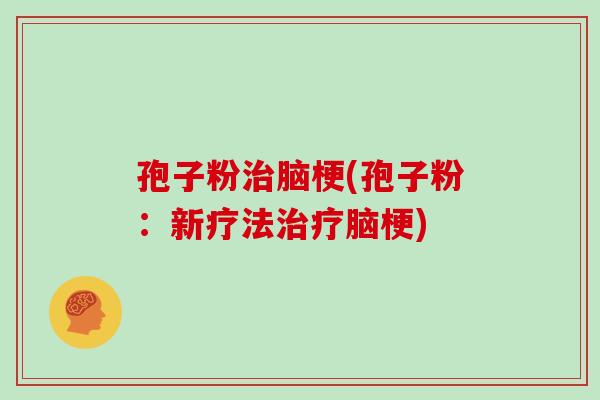 孢子粉治脑梗(孢子粉：新疗法治疗脑梗)