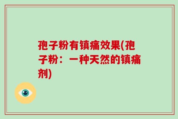 孢子粉有镇痛效果(孢子粉:一种天然的镇痛剂)