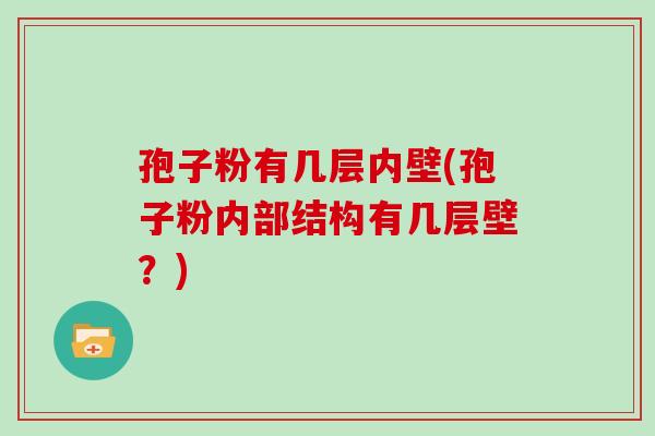 孢子粉有几层内壁(孢子粉内部结构有几层壁?)