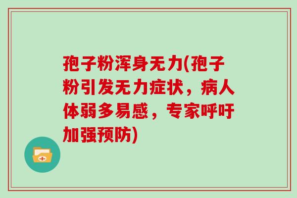 孢子粉浑身无力(孢子粉引发无力症状,病人体弱多易感,专家呼吁加强预防)