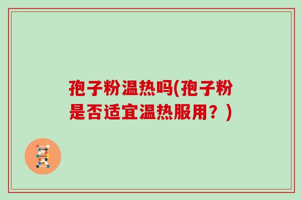 孢子粉温热吗(孢子粉是否适宜温热服用?)