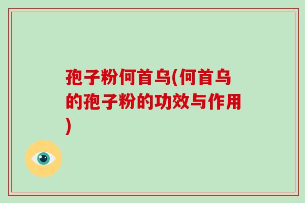 孢子粉何首乌(何首乌的孢子粉的功效与作用)