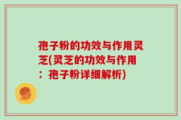 孢子粉的功效与作用灵芝(灵芝的功效与作用:孢子粉详细解析)