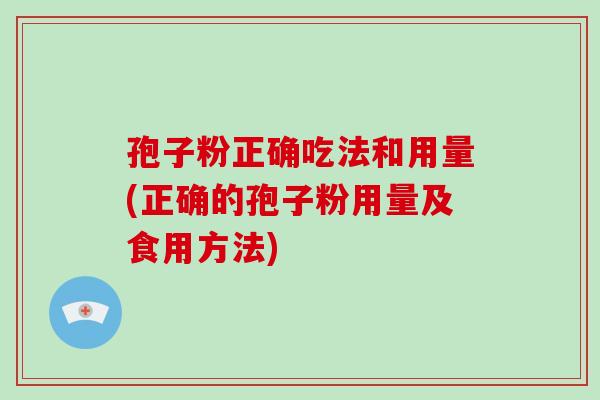 孢子粉正确吃法和用量(正确的孢子粉用量及食用方法)