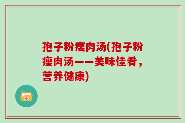 孢子粉瘦肉汤(孢子粉瘦肉汤——美味佳肴,营养健康)