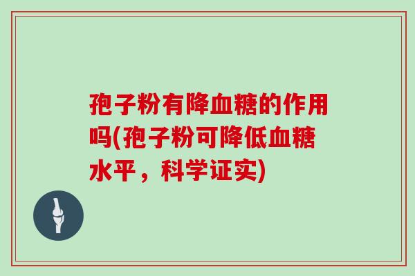 孢子粉有降血糖的作用吗(孢子粉可降低血糖水平,科学证实)
