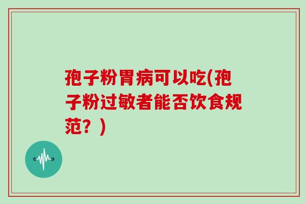 孢子粉胃病可以吃(孢子粉过敏者能否饮食规范?)