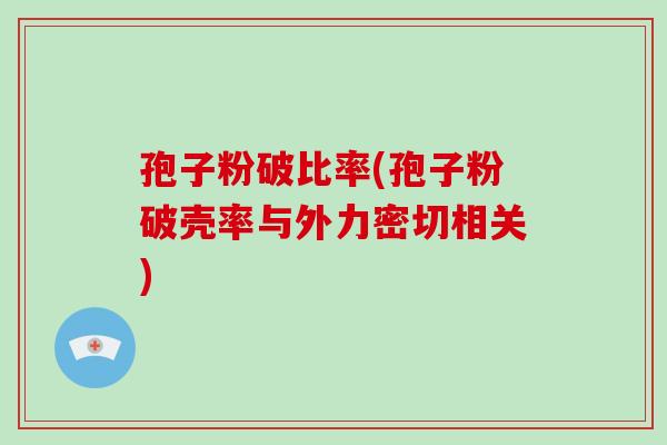 孢子粉破比率(孢子粉破壳率与外力密切相关)