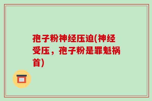 孢子粉神经压迫(神经受压,孢子粉是罪魁祸首)