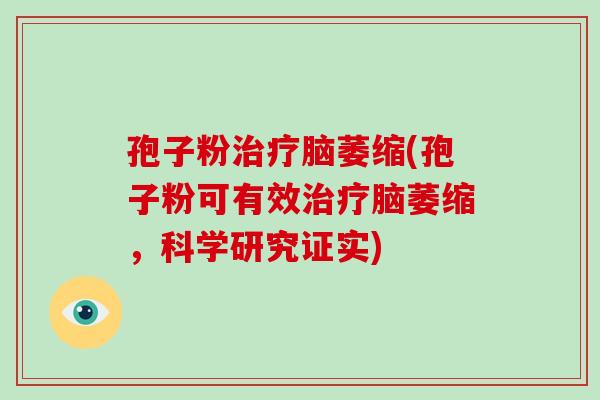 孢子粉治疗脑萎缩(孢子粉可有效治疗脑萎缩,科学研究证实)