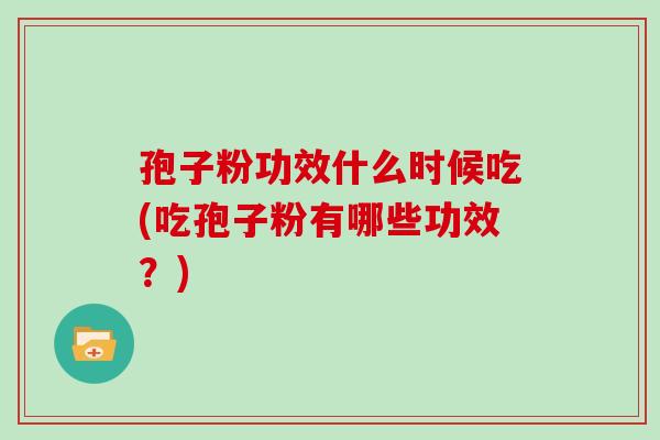 孢子粉功效什么时候吃(吃孢子粉有哪些功效?)