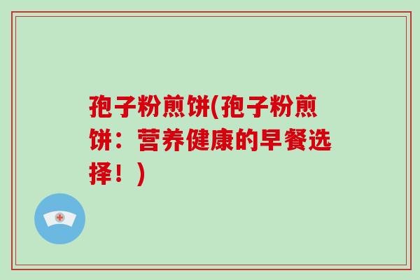 孢子粉煎饼(孢子粉煎饼:营养健康的早餐选择!)