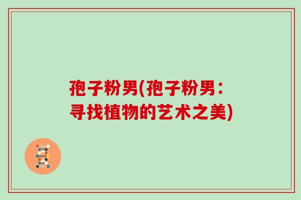 孢子粉男(孢子粉男:寻找植物的艺术之美)