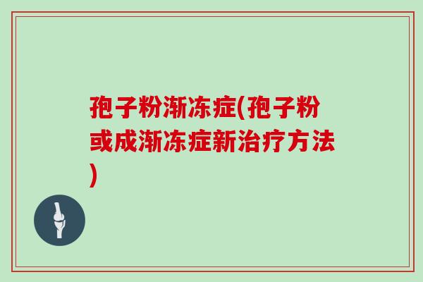 孢子粉渐冻症(孢子粉或成渐冻症新治疗方法)