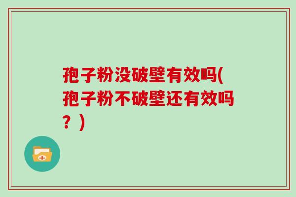 孢子粉没破壁有效吗(孢子粉不破壁还有效吗?)