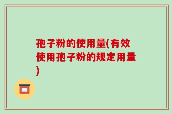 孢子粉的使用量(有效使用孢子粉的规定用量)