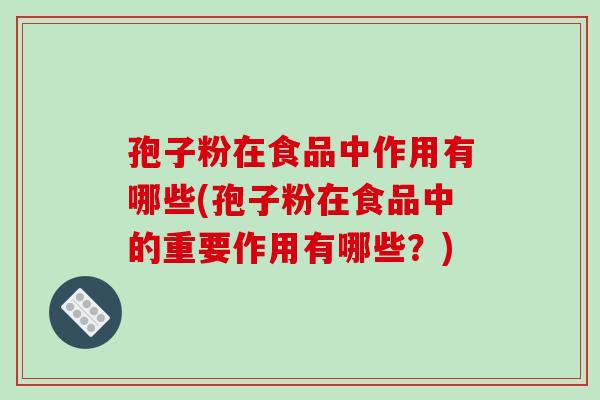 孢子粉在食品中作用有哪些(孢子粉在食品中的重要作用有哪些?)