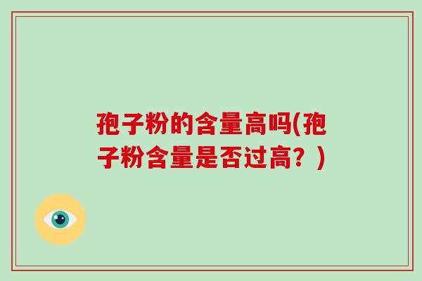 孢子粉的含量高吗(孢子粉含量是否过高？)