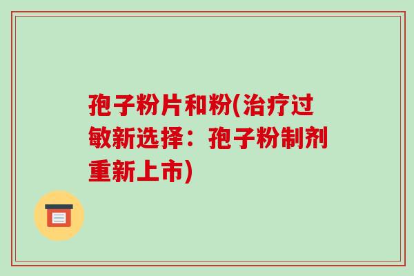 孢子粉片和粉(治疗过敏新选择：孢子粉制剂重新上市)