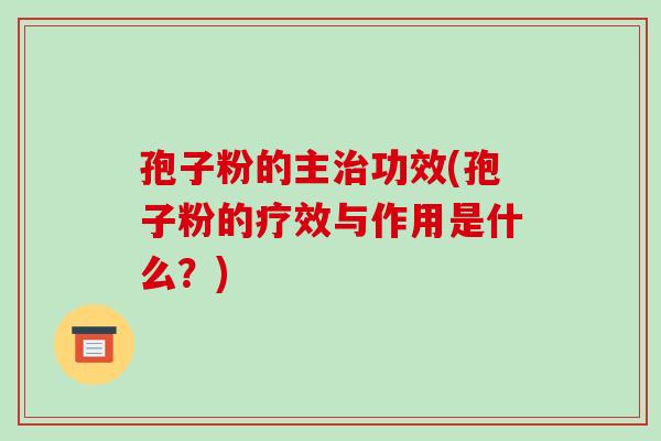 孢子粉的主治功效(孢子粉的疗效与作用是什么？)