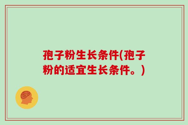 孢子粉生长条件(孢子粉的适宜生长条件。)