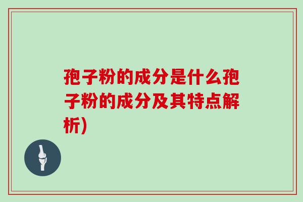 孢子粉的成分是什么孢子粉的成分及其特点解析)