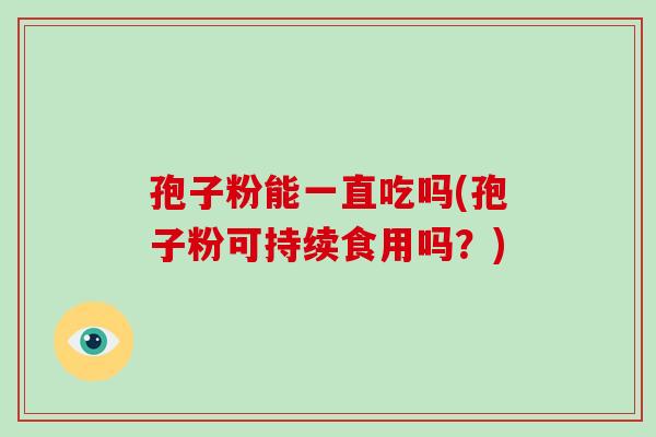孢子粉能一直吃吗(孢子粉可持续食用吗?)