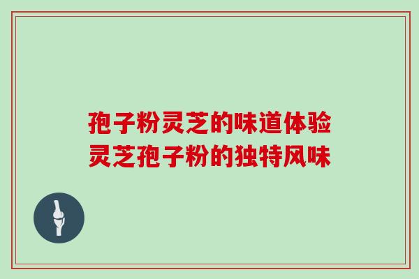 孢子粉灵芝的味道体验灵芝孢子粉的独特风味