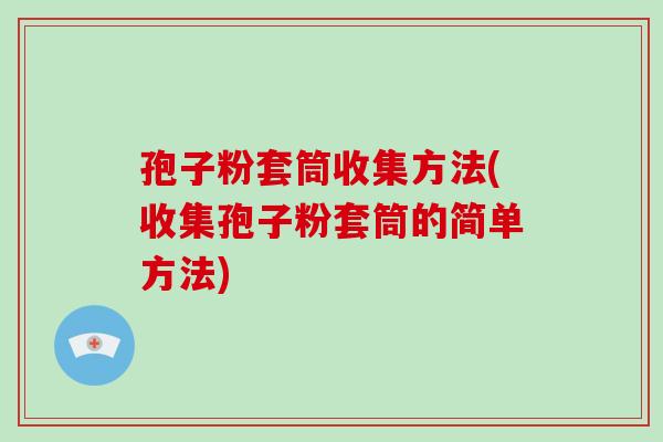 孢子粉套筒收集方法(收集孢子粉套筒的简单方法)