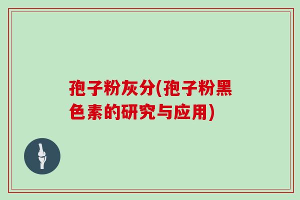 孢子粉灰分(孢子粉黑色素的研究与应用)