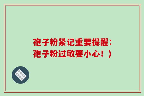 孢子粉紧记重要提醒:孢子粉过敏要小心!)