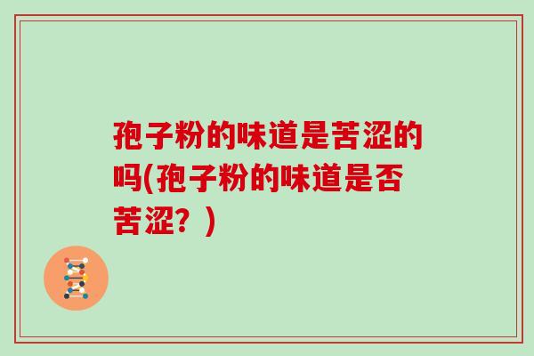 孢子粉的味道是苦涩的吗(孢子粉的味道是否苦涩？)