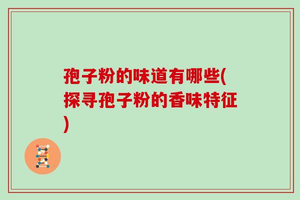 孢子粉的味道有哪些(探寻孢子粉的香味特征)