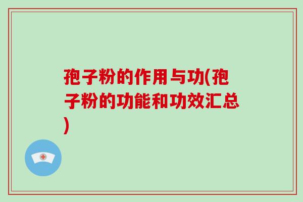 孢子粉的作用与功(孢子粉的功能和功效汇总)