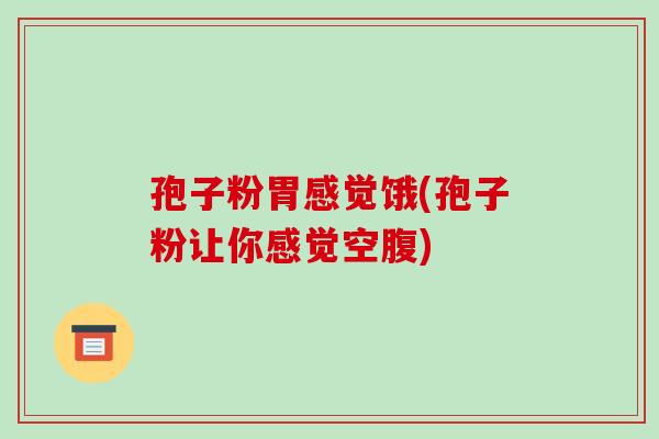 孢子粉胃感觉饿(孢子粉让你感觉空腹)