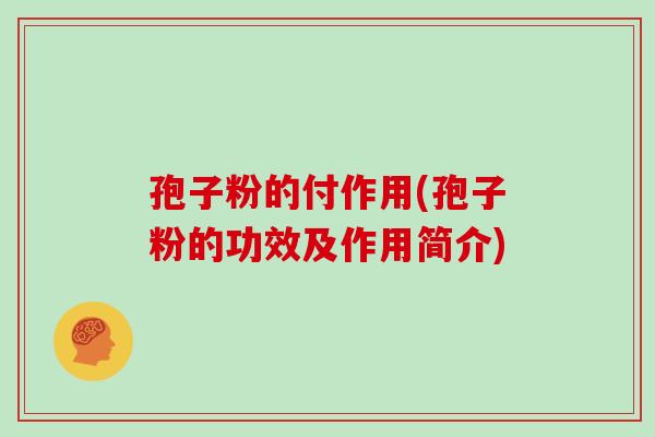 孢子粉的付作用(孢子粉的功效及作用简介)