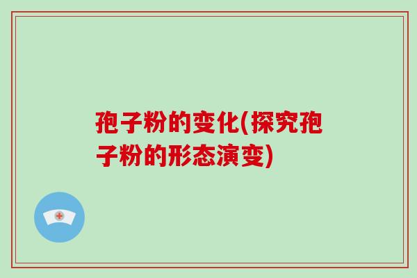 孢子粉的变化(探究孢子粉的形态演变)