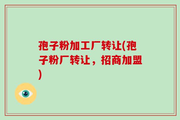 孢子粉加工厂转让(孢子粉厂转让，招商加盟)