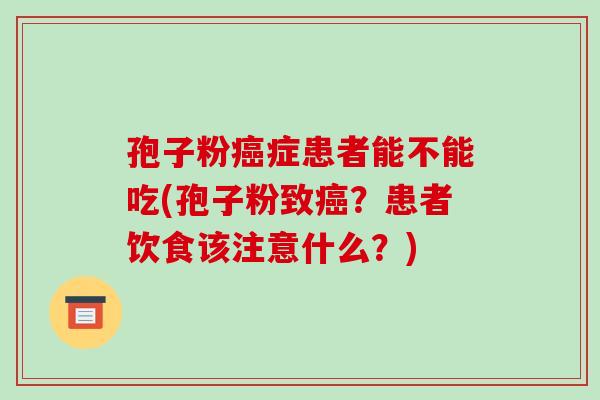 孢子粉癌症患者能不能吃(孢子粉致癌?患者饮食该注意什么?)