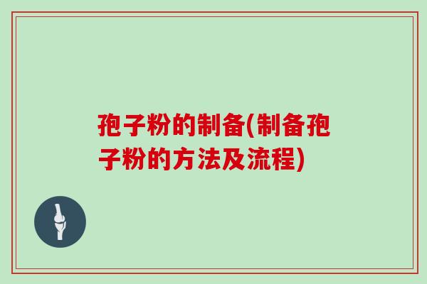 孢子粉的制备(制备孢子粉的方法及流程)
